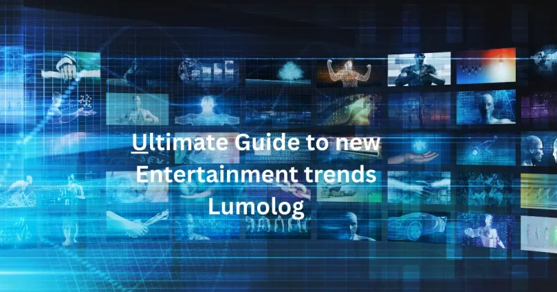 ultimate guide to new entertainment trends lumolog​